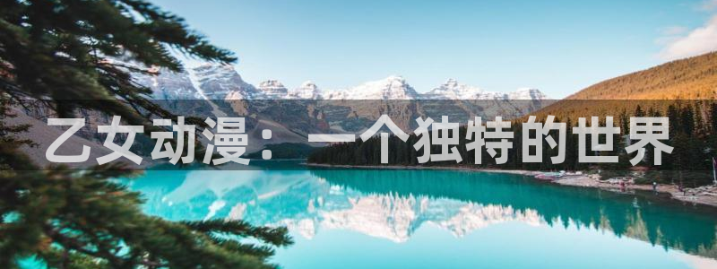 火狼动漫网站在线观看：乙女动漫：一个独特的世界